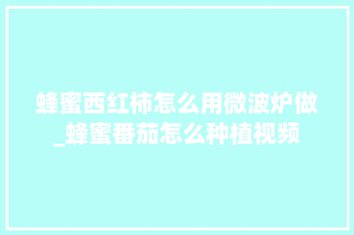 蜂蜜西红柿怎么用微波炉做_蜂蜜番茄怎么种植视频 蜂蜜西红柿怎么用微波炉做_蜂蜜番茄怎么种植视频 番茄病虫害防治