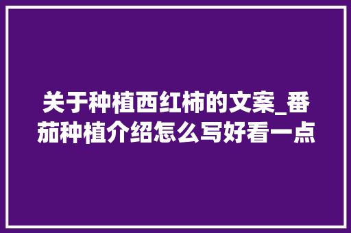关于种植西红柿的文案_番茄种植介绍怎么写好看一点 关于种植西红柿的文案_番茄种植介绍怎么写好看一点 土壤施肥