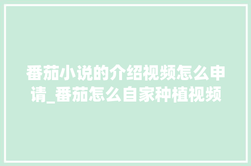 番茄小说的介绍视频怎么申请_番茄怎么自家种植视频教程