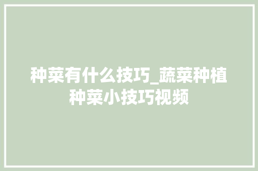 种菜有什么技巧_蔬菜种植种菜小技巧视频 种菜有什么技巧_蔬菜种植种菜小技巧视频 农业常识
