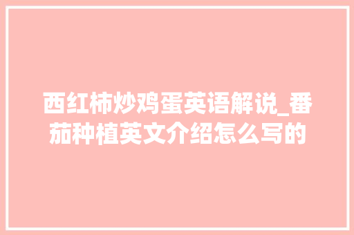 西红柿炒鸡蛋英语解说_番茄种植英文介绍怎么写的 西红柿炒鸡蛋英语解说_番茄种植英文介绍怎么写的 农业常识