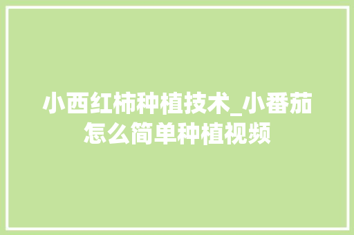 小西红柿种植技术_小番茄怎么简单种植视频 小西红柿种植技术_小番茄怎么简单种植视频 花朵知识