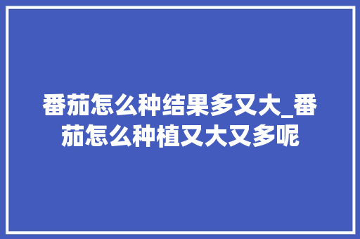 番茄怎么种结果多又大_番茄怎么种植又大又多呢 番茄怎么种结果多又大_番茄怎么种植又大又多呢 植物种类