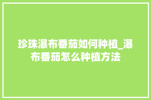 珍珠瀑布番茄如何种植_瀑布番茄怎么种植方法 珍珠瀑布番茄如何种植_瀑布番茄怎么种植方法 农业常识