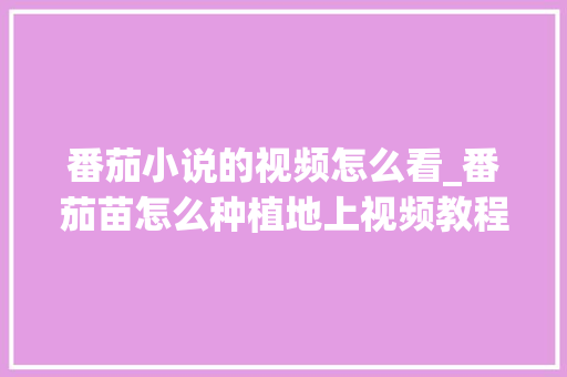 番茄小说的视频怎么看_番茄苗怎么种植地上视频教程 番茄小说的视频怎么看_番茄苗怎么种植地上视频教程 番茄病虫害防治
