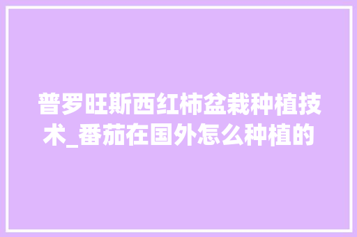 普罗旺斯西红柿盆栽种植技术_番茄在国外怎么种植的 普罗旺斯西红柿盆栽种植技术_番茄在国外怎么种植的 番茄病虫害防治