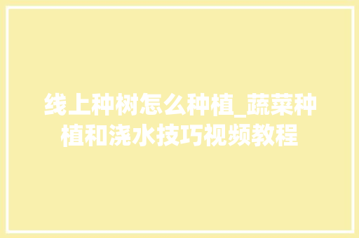 线上种树怎么种植_蔬菜种植和浇水技巧视频教程 线上种树怎么种植_蔬菜种植和浇水技巧视频教程 植物种类