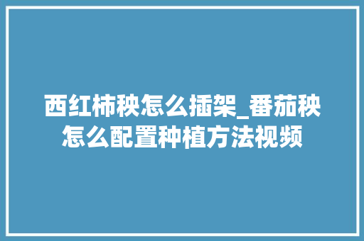 西红柿秧怎么插架_番茄秧怎么配置种植方法视频
