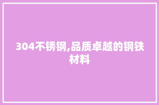 304不锈钢,品质卓越的钢铁材料 304不锈钢,品质卓越的钢铁材料 农业常识