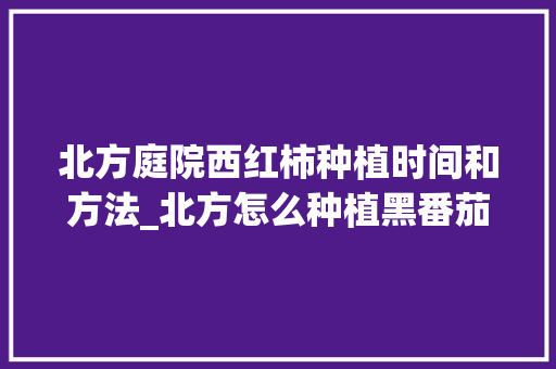 北方庭院西红柿种植时间和方法_北方怎么种植黑番茄种子呢 北方庭院西红柿种植时间和方法_北方怎么种植黑番茄种子呢 番茄病虫害防治