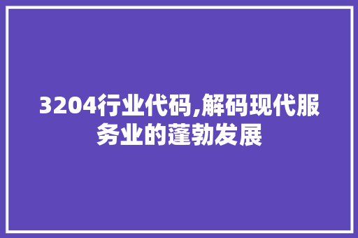 3204行业代码,解码现代服务业的蓬勃发展 3204行业代码,解码现代服务业的蓬勃发展 植物种类
