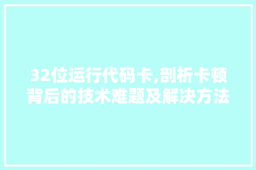 32位运行代码卡,剖析卡顿背后的技术难题及解决方法 32位运行代码卡,剖析卡顿背后的技术难题及解决方法 番茄病虫害防治