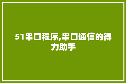 51串口程序,串口通信的得力助手 51串口程序,串口通信的得力助手 土壤施肥