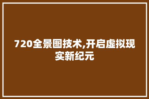 720全景图技术,开启虚拟现实新纪元 720全景图技术,开启虚拟现实新纪元 土壤施肥