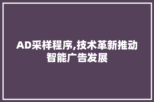 AD采样程序,技术革新推动智能广告发展 花朵知识 AD采样程序,技术革新推动智能广告发展 AD采样程序,技术革新推动智能广告发展 花朵知识