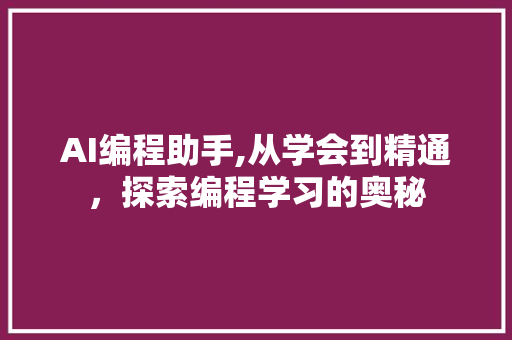 AI编程助手,从学会到精通,探索编程学习的奥秘 花朵知识 AI编程助手,从学会到精通,探索编程学习的奥秘 AI编程助手,从学会到精通,探索编程学习的奥秘 花朵知识
