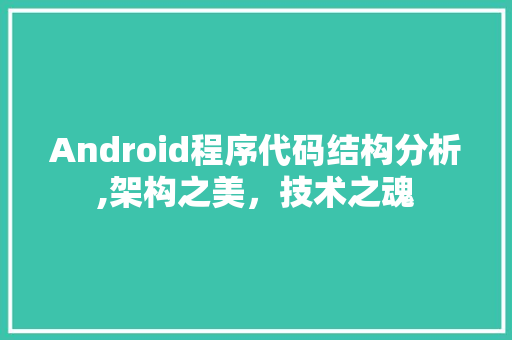 Android程序代码结构分析,架构之美，技术之魂 Android程序代码结构分析,架构之美，技术之魂 花朵知识