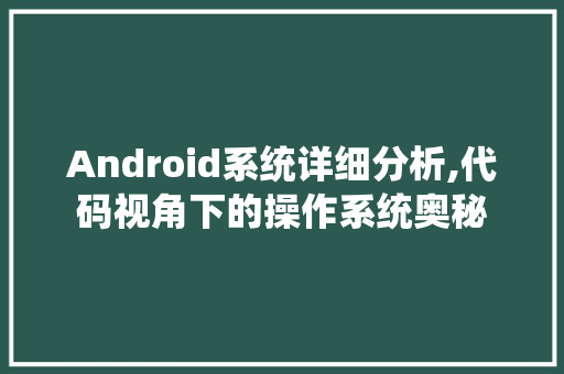 Android系统详细分析,代码视角下的操作系统奥秘 Android系统详细分析,代码视角下的操作系统奥秘 种植技巧