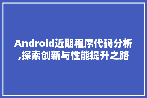 Android近期程序代码分析,探索创新与性能提升之路 Android近期程序代码分析,探索创新与性能提升之路 土壤施肥