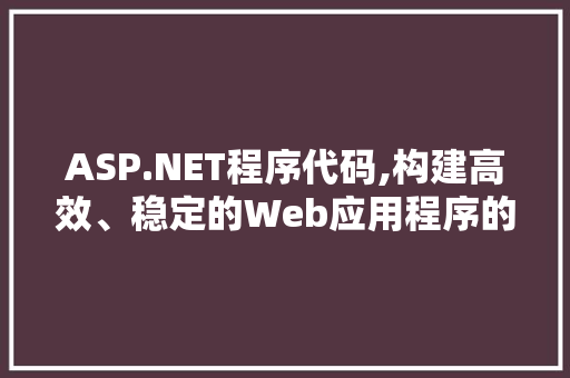 ASP.NET程序代码,构建高效、稳定的Web应用程序的关键 ASP.NET程序代码,构建高效、稳定的Web应用程序的关键 土壤施肥