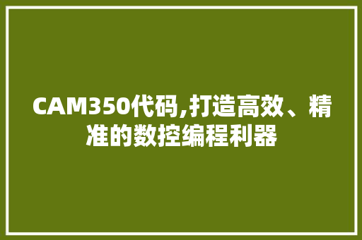 CAM350代码,打造高效、精准的数控编程利器 CAM350代码,打造高效、精准的数控编程利器 植物种类