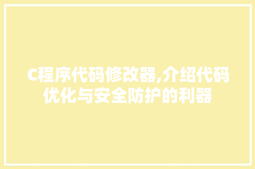 C程序代码修改器,介绍代码优化与安全防护的利器