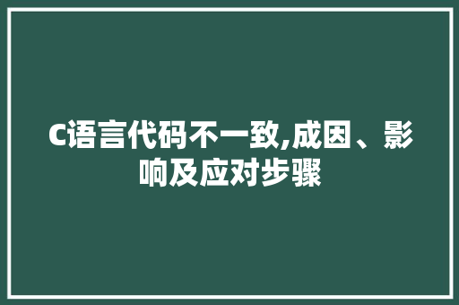 C语言代码不一致,成因、影响及应对步骤