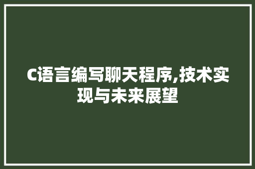 C语言编写聊天程序,技术实现与未来展望
