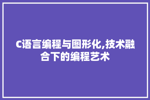 C语言编程与图形化,技术融合下的编程艺术 C语言编程与图形化,技术融合下的编程艺术 番茄种植技巧