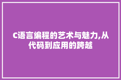 C语言编程的艺术与魅力,从代码到应用的跨越 番茄种植技巧 C语言编程的艺术与魅力,从代码到应用的跨越 C语言编程的艺术与魅力,从代码到应用的跨越 番茄种植技巧
