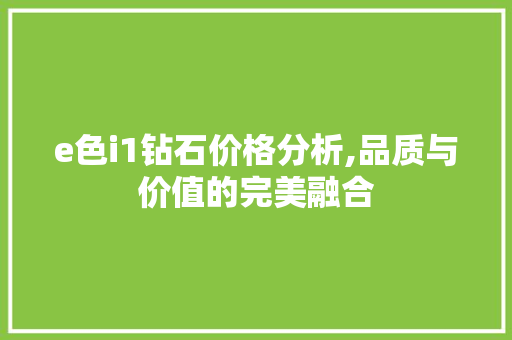 e色i1钻石价格分析,品质与价值的完美融合
