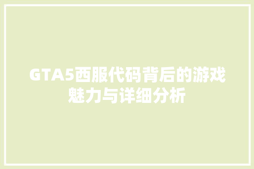 GTA5西服代码背后的游戏魅力与详细分析 农业常识 GTA5西服代码背后的游戏魅力与详细分析 GTA5西服代码背后的游戏魅力与详细分析 农业常识