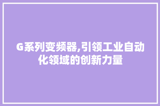 G系列变频器,引领工业自动化领域的创新力量 G系列变频器,引领工业自动化领域的创新力量 农业常识
