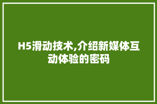 H5滑动技术,介绍新媒体互动体验的密码 H5滑动技术,介绍新媒体互动体验的密码 番茄病虫害防治