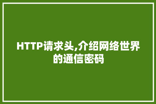 HTTP请求头,介绍网络世界的通信密码