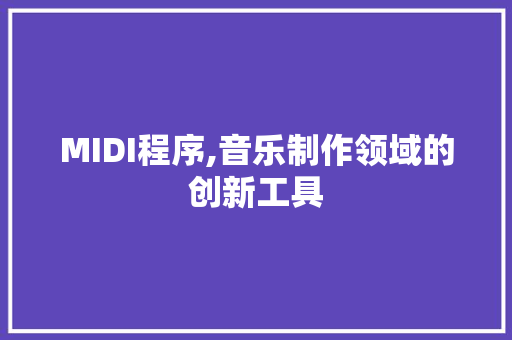 MIDI程序,音乐制作领域的创新工具 MIDI程序,音乐制作领域的创新工具 种植技巧
