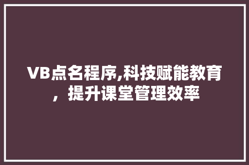VB点名程序,科技赋能教育，提升课堂管理效率 VB点名程序,科技赋能教育，提升课堂管理效率 土壤施肥