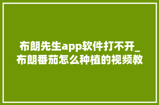 布朗先生app软件打不开_布朗番茄怎么种植的视频教程 布朗先生app软件打不开_布朗番茄怎么种植的视频教程 番茄病虫害防治