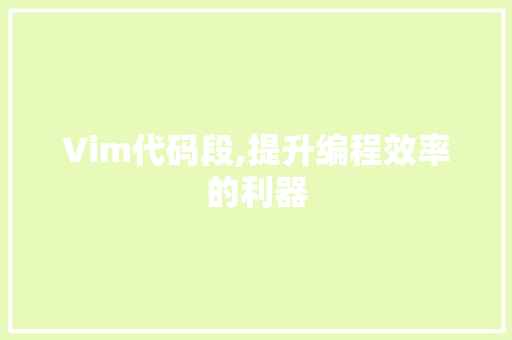 Vim代码段,提升编程效率的利器