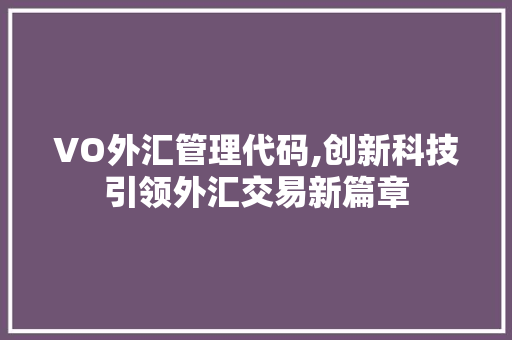 VO外汇管理代码,创新科技引领外汇交易新篇章 VO外汇管理代码,创新科技引领外汇交易新篇章 花朵知识