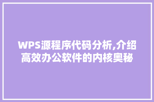 WPS源程序代码分析,介绍高效办公软件的内核奥秘 WPS源程序代码分析,介绍高效办公软件的内核奥秘 花朵知识