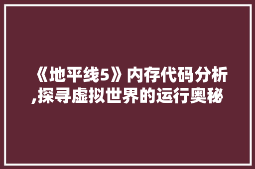 《地平线5》内存代码分析,探寻虚拟世界的运行奥秘 《地平线5》内存代码分析,探寻虚拟世界的运行奥秘 植物种类