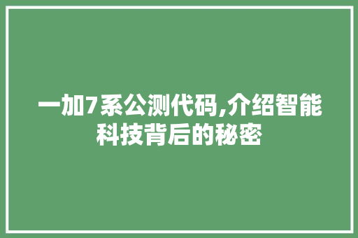 一加7系公测代码,介绍智能科技背后的秘密 一加7系公测代码,介绍智能科技背后的秘密 植物种类