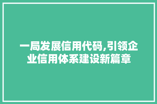 一局发展信用代码,引领企业信用体系建设新篇章 一局发展信用代码,引领企业信用体系建设新篇章 植物种类