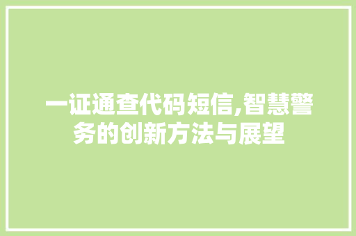 一证通查代码短信,智慧警务的创新方法与展望 一证通查代码短信,智慧警务的创新方法与展望 种植技巧