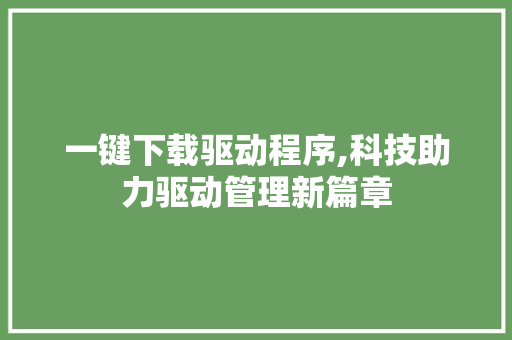 一键下载驱动程序,科技助力驱动管理新篇章