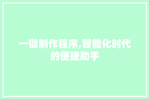 一键制作程序,智能化时代的便捷助手 一键制作程序,智能化时代的便捷助手 种植技巧