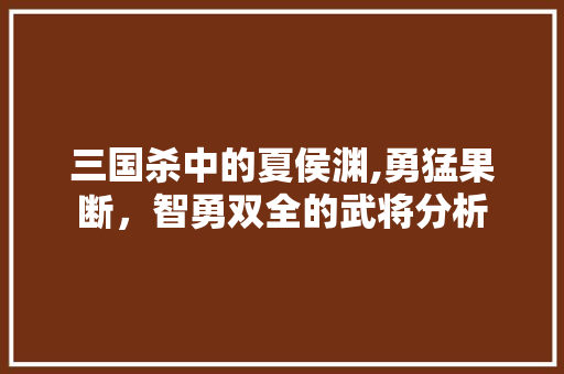 三国杀中的夏侯渊,勇猛果断，智勇双全的武将分析 三国杀中的夏侯渊,勇猛果断，智勇双全的武将分析 植物种类