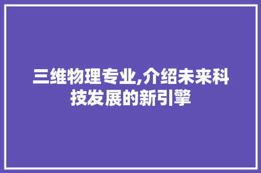 三维物理专业,介绍未来科技发展的新引擎
