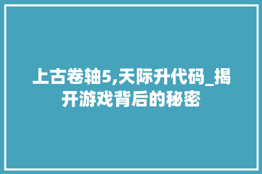 上古卷轴5,天际升代码_揭开游戏背后的秘密 上古卷轴5,天际升代码_揭开游戏背后的秘密 土壤施肥
